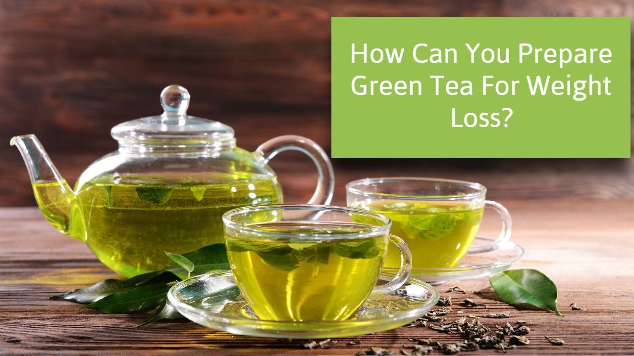 How Can You Prepare Green Tea For Weight Loss?